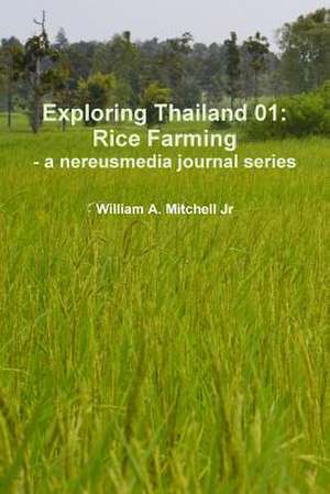 Exploring Thailand 01: Rice Farming - A Nereusmedia Journal Series de William a. Mitchell Jr