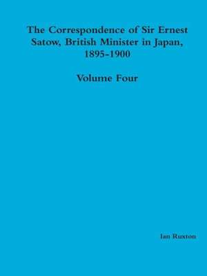 The Correspondence of Sir Ernest Satow, British Minister in Japan, 1895-1900 - Volume Four de Ian Ruxton (Ed ).