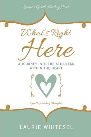 What's Right Here; A Journey Into the Stillness Within the Heart de Laurie Whitesel