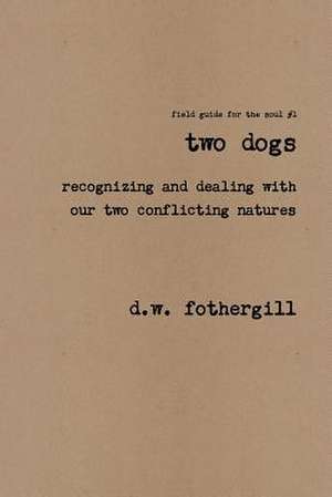 Two Dogs Recognizing and Dealing with Our Two Conflicting Natures de D. W. Fothergill