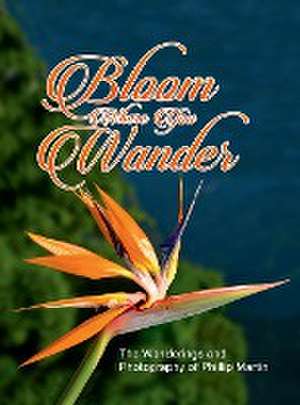 Bloom Where You Wander (Expanded, glossy cover) de Phillip Martin