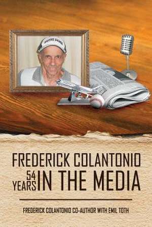 Frederick Colantonio 54 Years in the Media de Frederick a. Colantonio