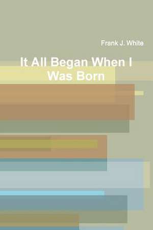 It All Began When I Was Born de Frank J. White