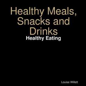 Healthy Meals, Snacks and Drinks de Louise Willett