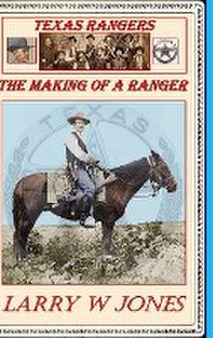 Texas Rangers - The Making Of A Ranger de Larry W Jones