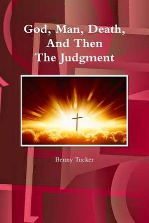 God, Man, Death and Then the Judgment de Benny Tucker