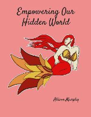 Empowering Our Hidden World Volume 1 de Allison Murphy