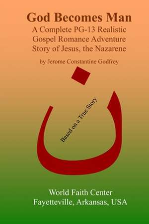 God Becomes Man: A Complete Pg-13 Realistic Gospel Romance Adventure Story of Jesus, the Nazarene de Jerome Constantine Godfrey