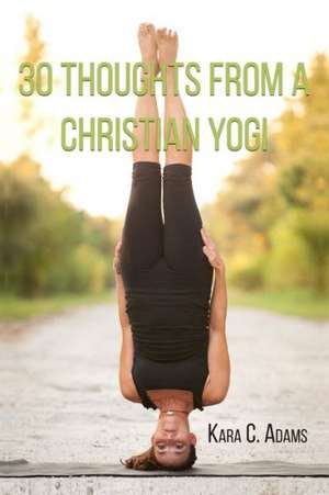 30 Thoughts from a Christian Yogi de Kara C. Adams