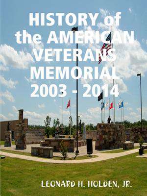 History of the American Veterans Memorial 2003 - 2014 de Jr. Leonard H. Holden