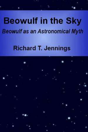 Beowulf in the Sky: Beowulf as an Astronomical Myth de Richard T. Jennings