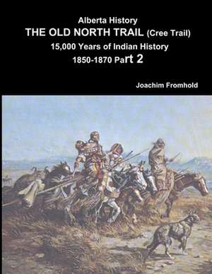 Alberta History: The Old North Trail (Cree Trail) 15,000 Years of Indian History 1850-1870 Part 2 de Joachim Fromhold