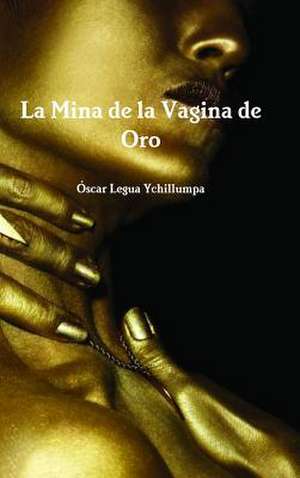 La Mina de La Vagina de Oro de Oscar Legua Ychillumpa