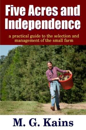 Five Acres and Independence - A Practical Guide to the Selection and Management of the Small Farm de Maurice G. Kains