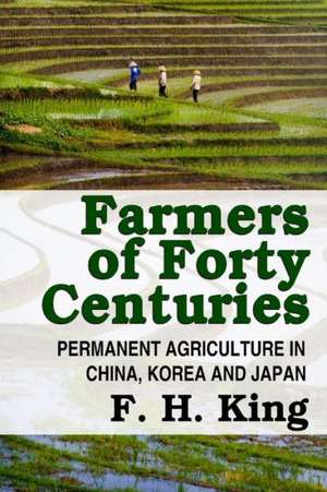 Farmers of Forty Centuries - Permanent Farming in China, Korea, and Japan de F. H. King