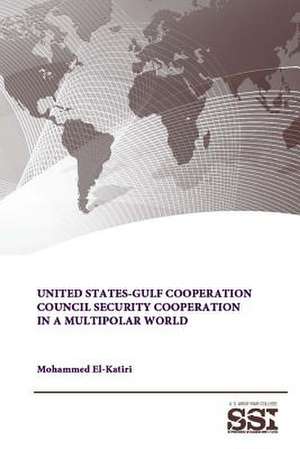 United States-Gulf Cooperation Council Security Cooperation in a Multipolar World de Mohammed El-Katiri