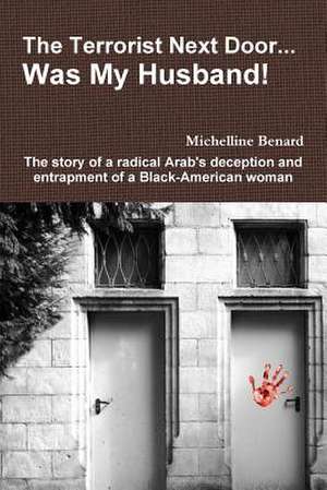 The Terrorist Next Door... Was My Husband! - The Story of a Radical Arab's Deception and Entrapment of a Black-American Woman de Michelline Benard