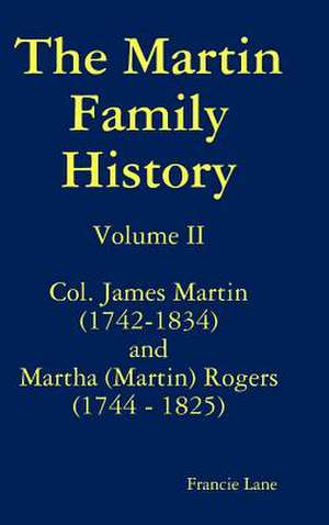 The Martin Family History Volume II Col. James Martin (1742-1834) and Martha [Martin] Rogers (1744-1825) de Francie Lane