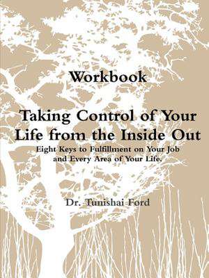 Taking Control of Your Life from the Inside Out Workbook Perfectbound de Tunishai Ford