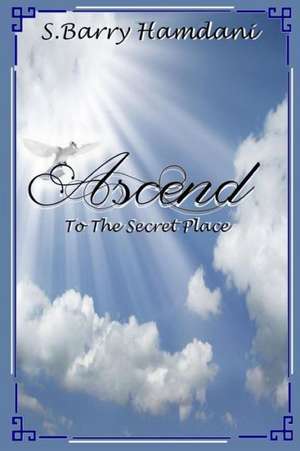 Ascend to the Secret Place de S. Barry Hamdani