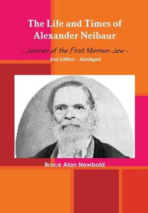 The Life and Times of Alexander Neibaur - Journey of the First Mormon Jew - 2nd Edition - Abridged de Bruce Alan Newbold