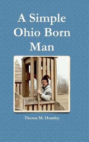 A Simple Ohio Born Man de Theron M. Huntley