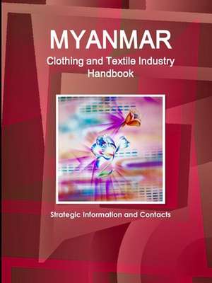 Myanmar Clothing and Textile Industry Handbook - Strategic Information and Contacts de Inc Ibp