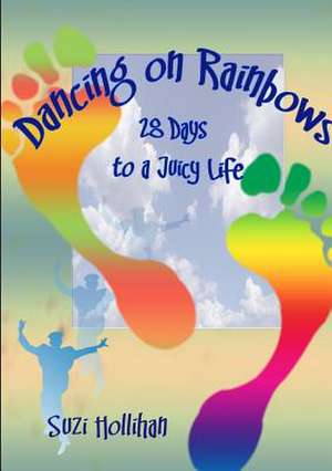 Dancing on Rainbows: 28 Days to a Juicy Life de Suzie Hollihan