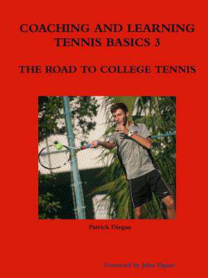 Coaching and Learning Tennis Basics 3 the Road to College Tennis de Patrick Diegan