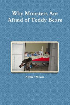 Why Monsters Are Afraid of Teddy Bears de Amber Moore