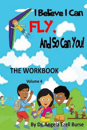 I Believe I Can Fly and So Can You! the Workbook Volume 4 de Angela E. Burse