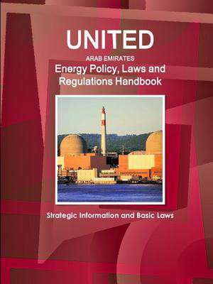 United Arab Emirates Energy Policy, Laws and Regulations Handbook: Strategic Information and Basic Laws de Inc Ibp