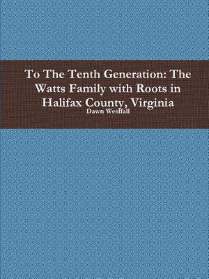 To the Tenth Generation: The Watts Family with Roots in Halifax County, Virginia de Dawn Westfall