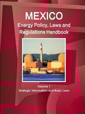 Mexico Energy Policy, Laws and Regulations Handbook Volume 1 Strategic Information and Basic Laws de Inc Ibp