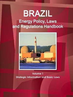 Brazil Energy Policy, Laws and Regulations Handbook Volume 1 Strategic Information and Basic Laws de Inc Ibp