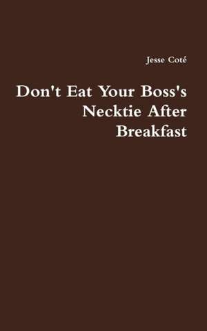 Don't Eat Your Boss's Necktie After Breakfast de Jesse Coté