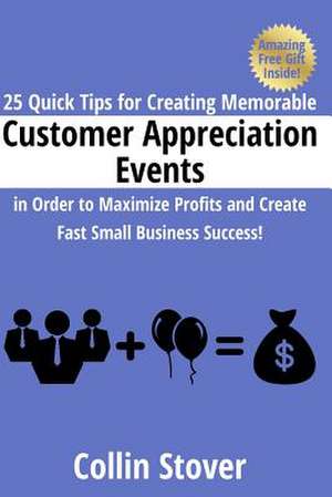 25 Quick Tips for Creating Memorable Customer Appreciation Events in Order to Maximize Profits and Create Fast Small Business Success! de Collin Stover