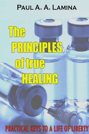 The Principles of True Healing de Paul a. a. Lamina