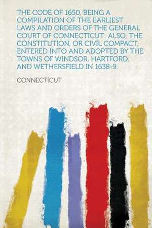 The Code of 1650, Being a Compilation of the Earliest Laws and Orders of the General Court of Connecticut de Connecticut