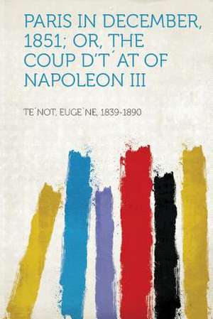 Paris in December, 1851; Or, the Coup D'Tat of Napoleon III de Eugene Tenot