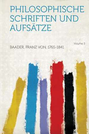 Philosophische Schriften und Aufsätze Volume 3 de Franz Von Baader