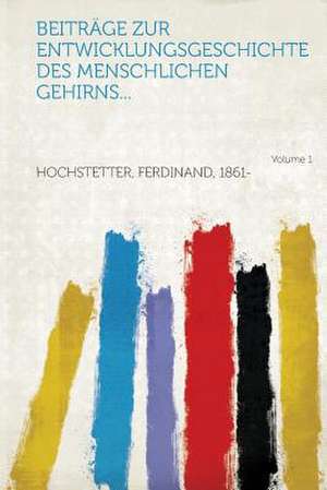 Beitrage Zur Entwicklungsgeschichte Des Menschlichen Gehirns... Volume 1