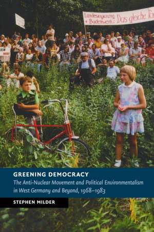 Greening Democracy: The Anti-Nuclear Movement and Political Environmentalism in West Germany and Beyond, 1968–1983 de Stephen Milder