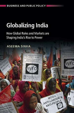 Globalizing India: How Global Rules and Markets are Shaping India's Rise to Power de Aseema Sinha