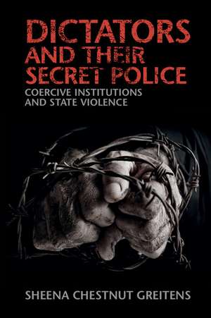 Dictators and their Secret Police: Coercive Institutions and State Violence de Sheena Chestnut Greitens