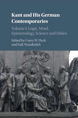 Kant and his German Contemporaries: Volume 1, Logic, Mind, Epistemology, Science and Ethics de Corey W. Dyck