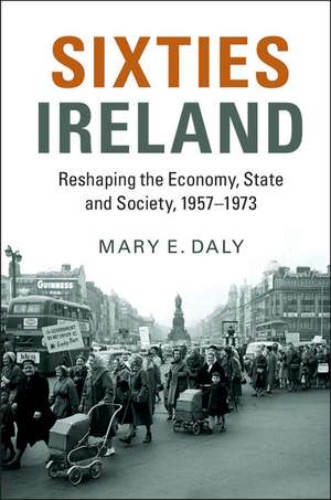 Sixties Ireland: Reshaping the Economy, State and Society, 1957–1973 de Mary E. Daly