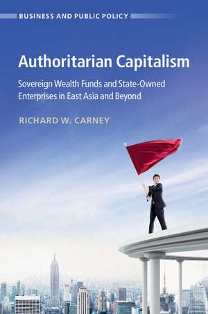 Authoritarian Capitalism: Sovereign Wealth Funds and State-Owned Enterprises in East Asia and Beyond de Richard W. Carney