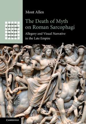 The Death of Myth on Roman Sarcophagi: Allegory and Visual Narrative in the Late Empire de Mont Allen