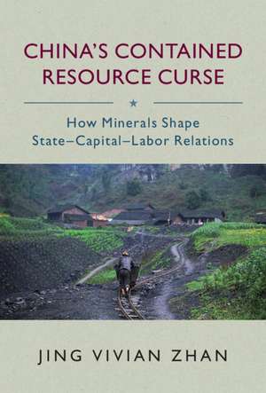 China's Contained Resource Curse: How Minerals Shape State-Capital-Labor Relations de Jing Vivian Zhan